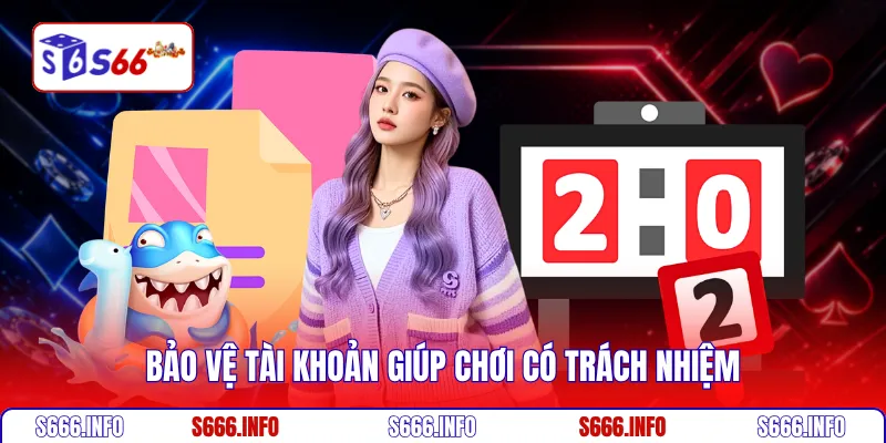 Bảo vệ tài khoản giúp chơi có trách nhiệm