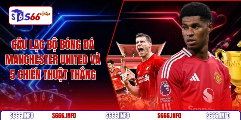 Câu lạc bộ bóng đá Manchester United và 5 chiến thuật thắng
