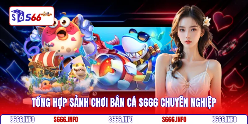Tổng hợp sảnh chơi Bắn cá S666 chuyên nghiệp