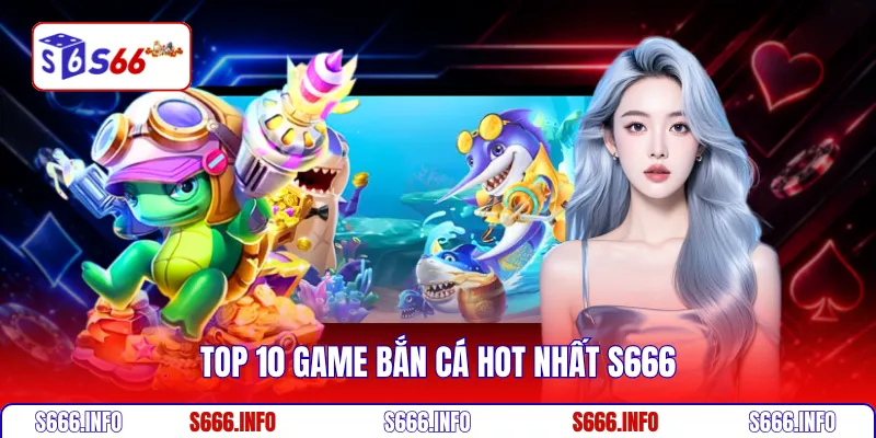 Top 10 game bắn cá hot nhất S666 