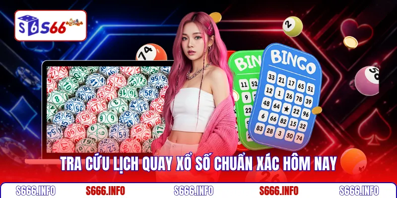 Tra cứu lịch quay xổ số chuẩn xác hôm nay