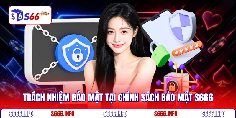 Trách nhiệm bảo mật tại chính sách bảo mật S666